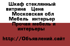 Шкаф стеклянный,  витрина › Цена ­ 2 500 - Московская обл. Мебель, интерьер » Прочая мебель и интерьеры   